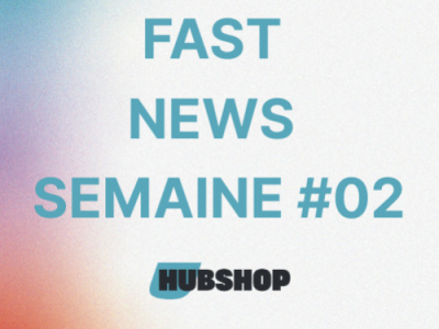 FAST NEWS - Le Billet Hebdo du Hubshop / Semaine #02